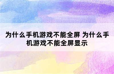 为什么手机游戏不能全屏 为什么手机游戏不能全屏显示